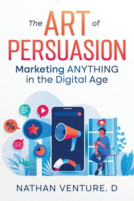 The Art of Persuasion: Marketing ANYTHING in the Digital Age - Venture D, Nathan