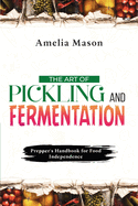 The Art of Pickling and Fermentation: Prepper's Handbook for Food Independence