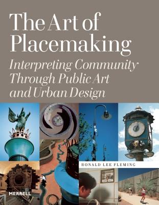 The Art of Placemaking: Interpreting Community Through Public Art and Urban Design - Fleming, Ronald Lee