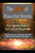 The Art of Powerful Words: How Words Lead to Success & Happiness: Achieve success, empower your life, and turn your dreams into reality