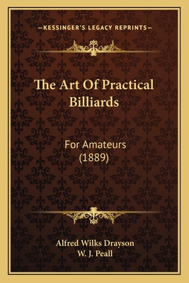 The Art of Practical Billiards: For Amateurs (1889) - Drayson, Alfred Wilks, and Peall, W J