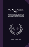 The Art of Practical Whist: Being a Series of Letters Descriptive of Every Part of the Game, and the Best Method of Becoming a Skilful Player