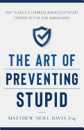 The Art of Preventing Stupid: How to Build a Stronger Business Strategy Through Better Risk Management