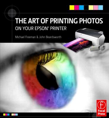 The Art of Printing Photos on Your Epson Printer - Freeman, Michael, and Beardsworth, John