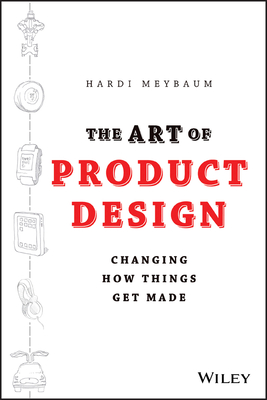 The Art of Product Design: Changing How Things Get Made - Meybaum, Hardi