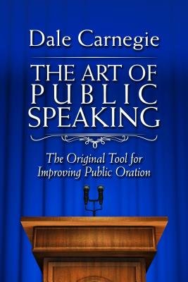 The Art of Public Speaking: The Original Tool for Improving Public Oration - Carnegie, Dale
