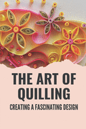 The Art Of Quilling: Creating A Fascinating Design: Paper Quilling Designs