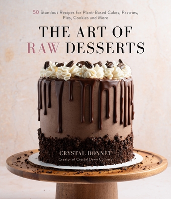 The Art of Raw Desserts: 50 Standout Recipes for Plant-Based Cakes, Pastries, Pies, Cookies and More - Bonnet, Crystal