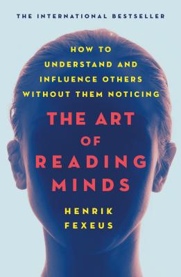 The Art of Reading Minds: How to Understand and Influence Others Without Them Noticing - Fexeus, Henrik