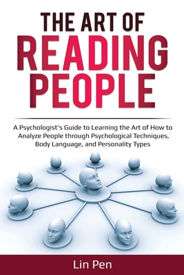 The Art of Reading People: A Psychologist's Guide to Learning the Art of How to Analyze People through Psychological Techniques, Body Language, and Personality Types - Pen, Lin