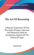 The Art Of Reasoning: A Popular Exposition Of The Principles Of Logic, Inductive And Deductive, With An Introductory Outline Of The History Of Logic