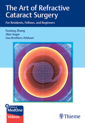 The Art of Refractive Cataract Surgery: For Residents, Fellows, and Beginners - Zhang, Fuxiang, and Sugar, Alan, and Arbisser, Lisa Brothers