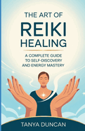 The Art of Reiki Healing: A Complete Guide to Self-Discovery and Energy Mastery
