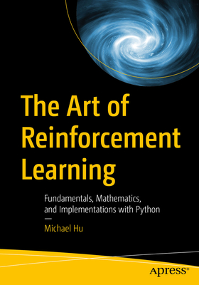 The Art of Reinforcement Learning: Fundamentals, Mathematics, and Implementations with Python - Hu, Michael