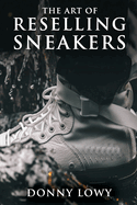 The Art of Reselling Sneakers: How To Make Money Reselling Sneakers Like A Pro