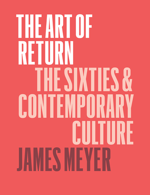 The Art of Return: The Sixties and Contemporary Culture - Meyer, James