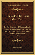 The Art of Rhetoric Made Easy: Or the Elements of Oratory Briefly Stated, and Fitted for the Practice of the Studious Youth of Great Britain and Ireland (1755)