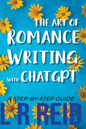 The Art of Romance Writing with ChatGPT A Step-by-Step Guide