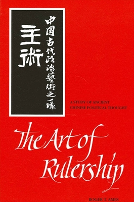 The Art of Rulership: A Study of Ancient Chinese Political Thought - Ames, Roger T