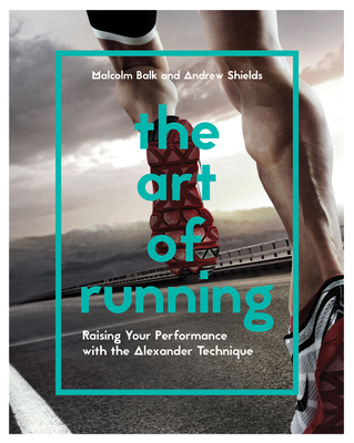 The Art of Running: Raising Your Performance with the Alexander Technique - Shields, Andrew, and Balk, Malcolm