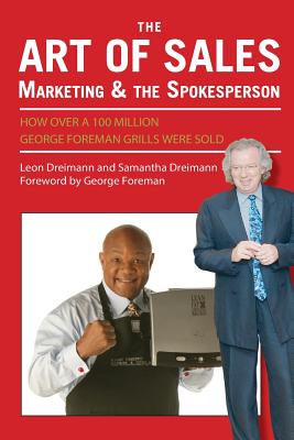 The Art of Sales, Marketing and the Spokesperson: How over 100 Million George Foreman Grills were sold - Dreimann, Samantha, and Foreman Sr, George (Foreword by), and Dreimann, Leon