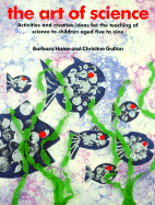 The Art of Science: Activities and Creative Ideas for the Teaching of Science to Children Aged Five to Nine - Hume, Barbara, and Hood, Molly