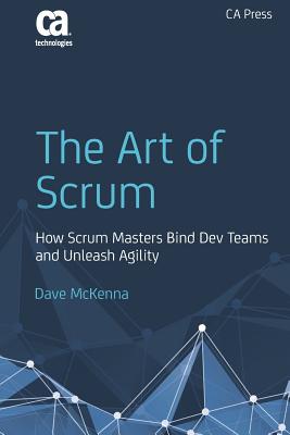 The Art of Scrum: How Scrum Masters Bind Dev Teams and Unleash Agility - McKenna, Dave