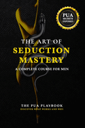 The Art of Seduction Mastery: A Complete Course for Men