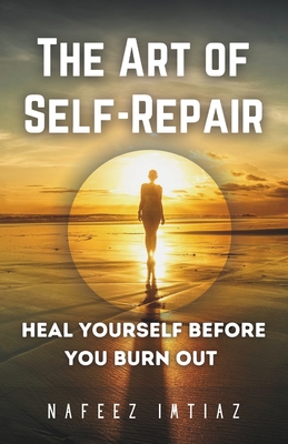 The Art of Self-Repair: Heal Yourself Before You Burn Out - Imtiaz, Nafeez