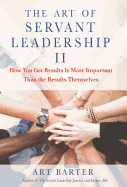The Art of Servant Leadership II: How You Get Results Is More Important Than the Results Themselves