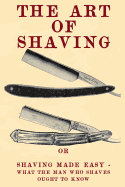 The Art of Shaving: Shaving Made Easy - What the Man Who Shaves Ought to Know.