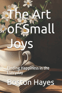 The Art of Small Joys: Finding Happiness in the Everyday