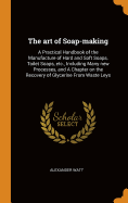 The Art of Soap-Making: A Practical Handbook of the Manufacture of Hard and Soft Soaps, Toilet Soaps, Etc., Including Many New Processes, and a Chapter on the Recovery of Glycerine from Waste Leys