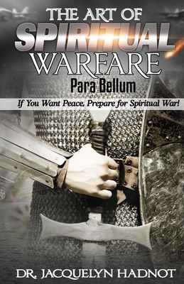 The Art of Spiritual Warfare: Para Bellum: If You Want Peace, Prepare for Spiritual War! - Hadnot, Jacquelyn