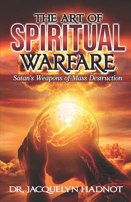 The Art of Spiritual Warfare: Satan's Weapons of Mass Destruction - Hadnot, Jacquelyn