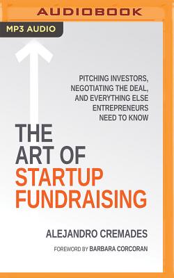 The Art of Startup Fundraising: Pitching Investors, Negotiating the Deal, and Everything Else Entrepreneurs Need to Know - Cremades, Alejandro, and Yen, Jonathan (Read by), and Corcoran, Barbara (Contributions by)