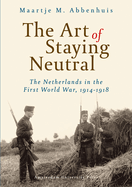 The Art of Staying Neutral: The Netherlands in the First World War, 1914-1918