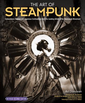 The Art of Steampunk, Revised Second Edition: Extraordinary Devices and Ingenious Contraptions from the Leading Artists of the Steampunk Movement - Donovan, Art