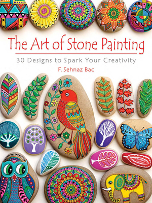 The Art of Stone Painting: 30 Designs to Spark Your Creativity - Bac, F Sehnaz