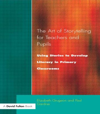 The Art of Storytelling for Teachers and Pupils: Using Stories to Develop Literacy in Primary Classrooms - Grugeon, Elizabeth, and Garder, Paul