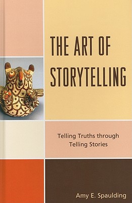 The Art of Storytelling: Telling Truths Through Telling Stories - Spaulding, Amy E