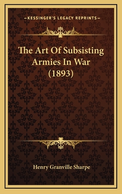 The Art of Subsisting Armies in War (1893) - Sharpe, Henry Granville (Editor)