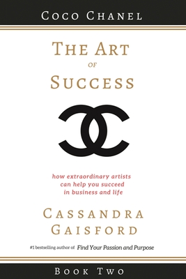 The Art of Success: Coco Chanel: How Extraordinary Artists Can Help You Succeed in Business and Life - Gaisford, Cassandra