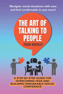 The Art of Talking to People: A Step by Step Guide For Overcoming Fear and Building Unshakable Social Confidence