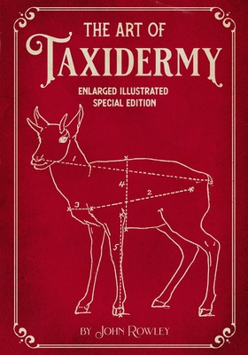 The Art of Taxidermy: Enlarged Illustrated Special Edition - Rowley, John