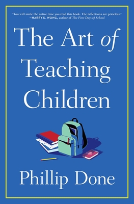 The Art of Teaching Children: All I Learned from a Lifetime in the Classroom - Done, Phillip