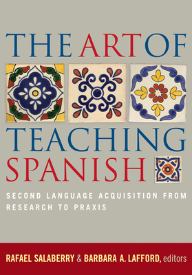 The Art of Teaching Spanish: Second Language Acquisition from Research to PRAXIS - Salaberry, Rafael (Contributions by), and Lafford, Barbara A (Editor)