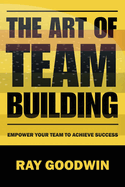 The Art of Team Building: Empower Your Team to Achieve Success