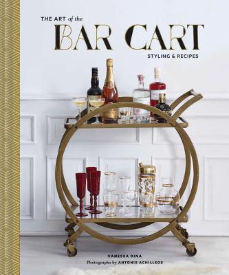 The Art of the Bar Cart: Styling & Recipes - Dina, Vanessa, and Achilleos, Antonis (Photographer)