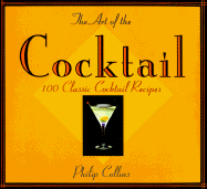 The Art of the Cocktail: 100 Classic Cocktail Recipes - Collins, Philip